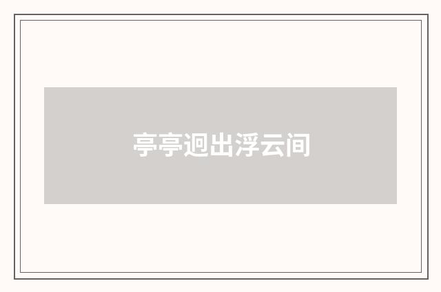 亭亭迥出浮云间