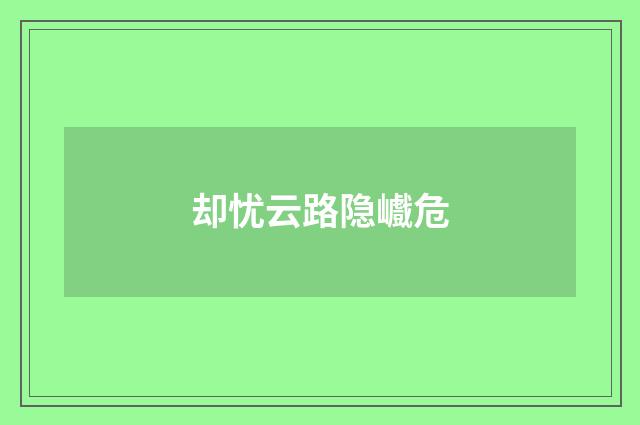 却忧云路隐巇危