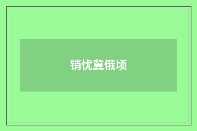 销忧冀俄顷
