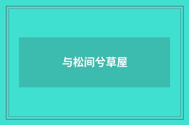 与松间兮草屋