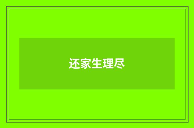 还家生理尽