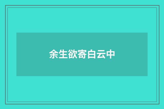 余生欲寄白云中