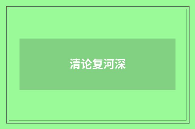 清论复河深