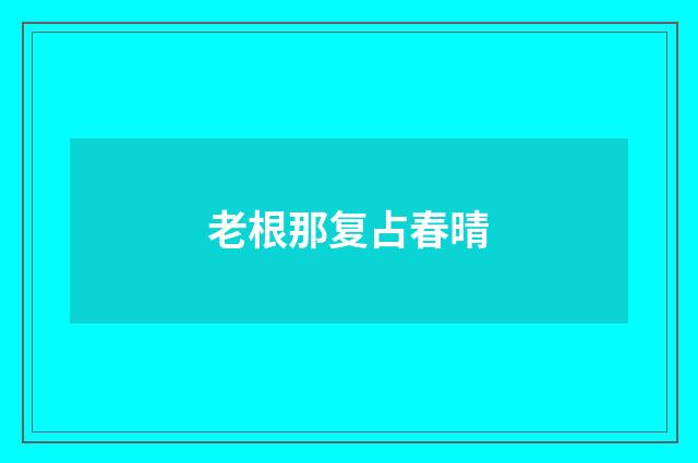 老根那复占春晴