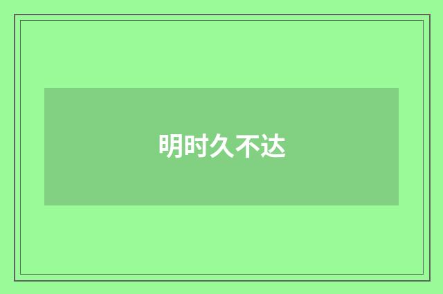 明时久不达