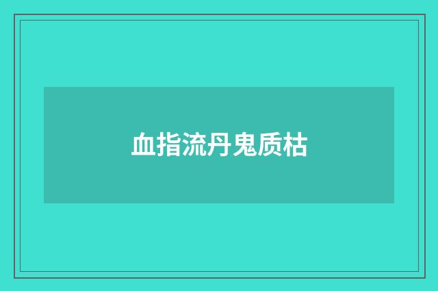 血指流丹鬼质枯