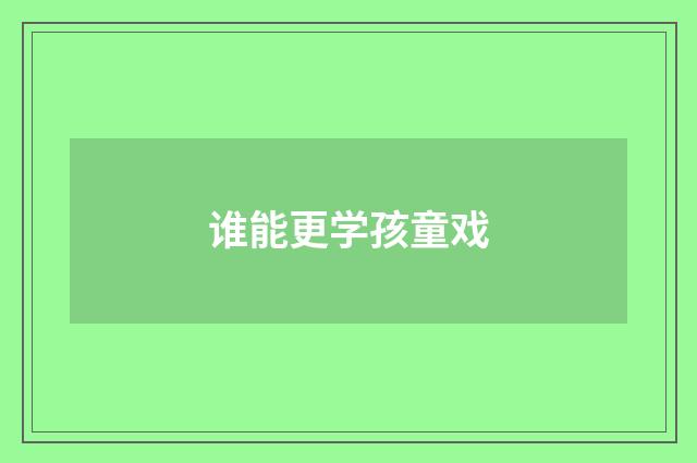 谁能更学孩童戏