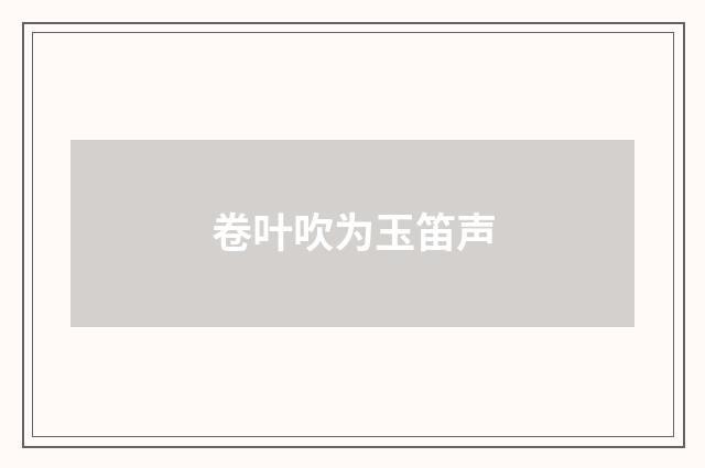 卷叶吹为玉笛声