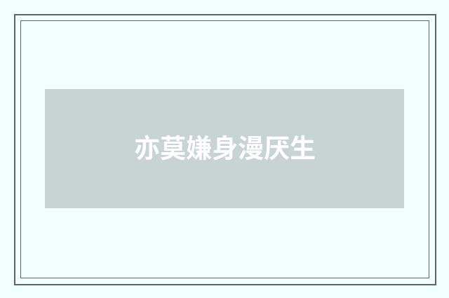 亦莫嫌身漫厌生