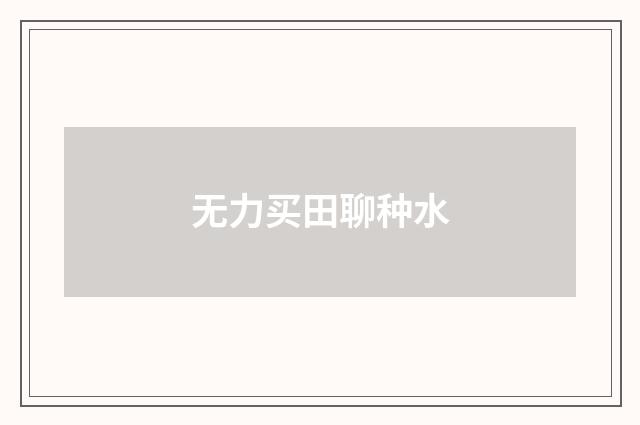无力买田聊种水
