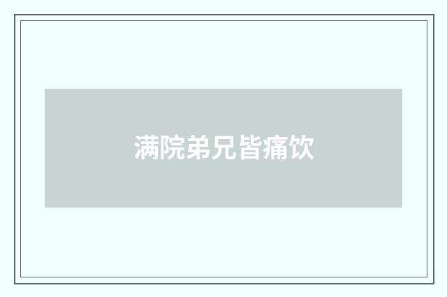 满院弟兄皆痛饮