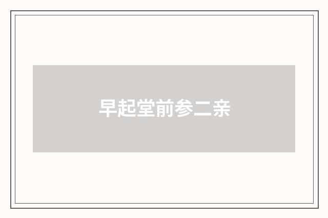 早起堂前参二亲