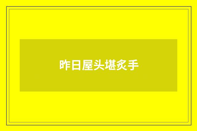 昨日屋头堪炙手