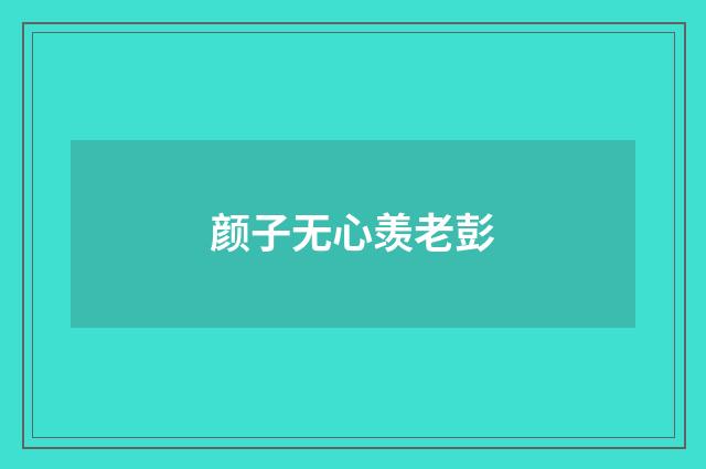 颜子无心羡老彭