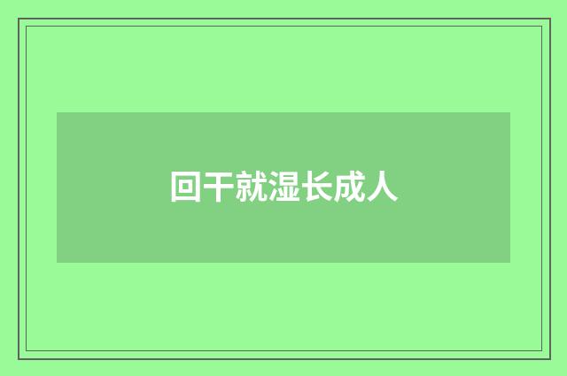 回干就湿长成人