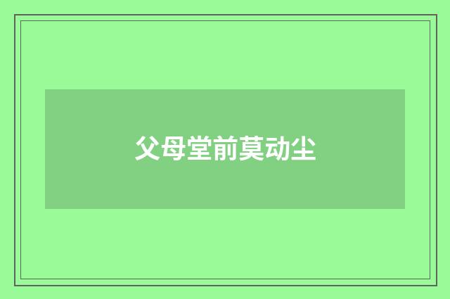 父母堂前莫动尘