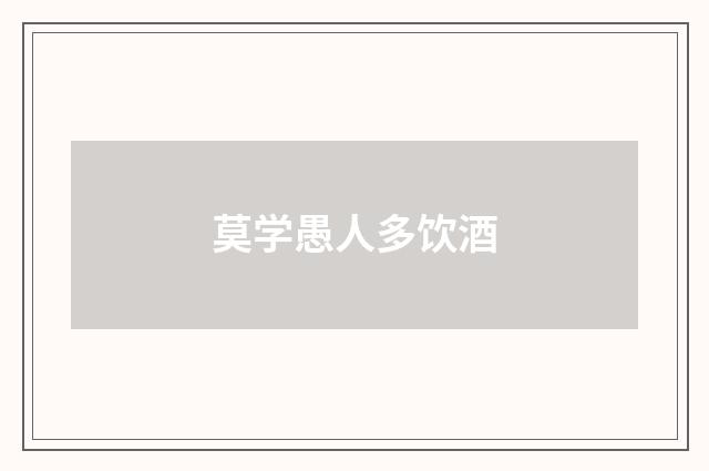 莫学愚人多饮酒