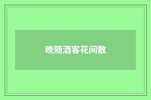 晚随酒客花间散
