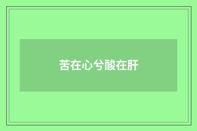 苦在心兮酸在肝