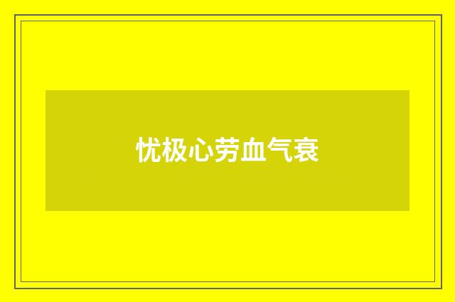 忧极心劳血气衰