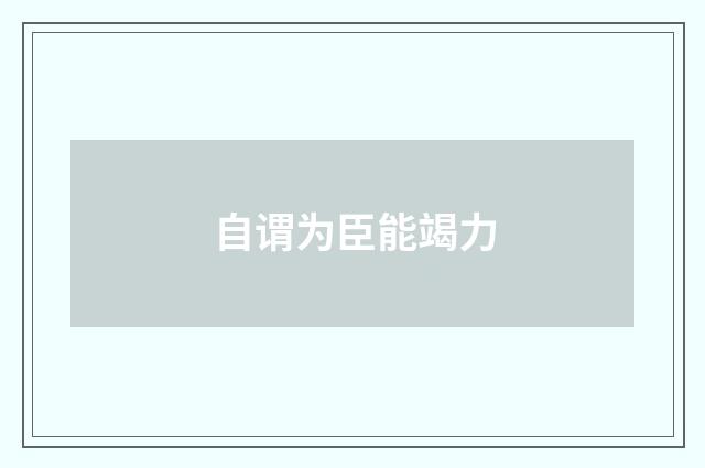 自谓为臣能竭力