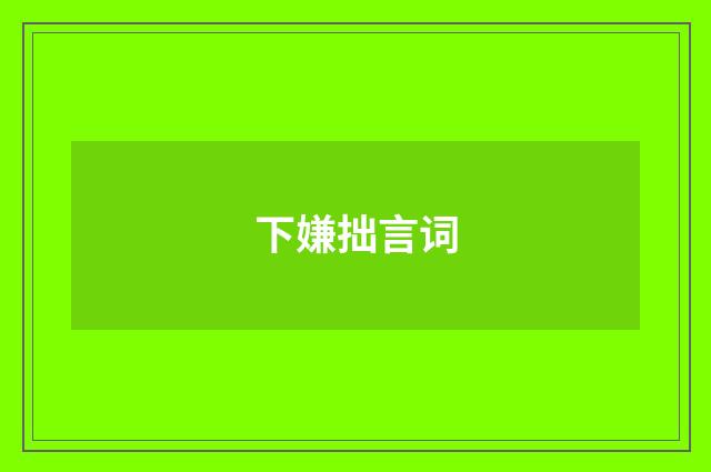 下嫌拙言词