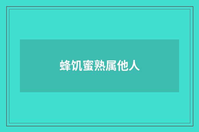 蜂饥蜜熟属他人