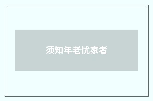 须知年老忧家者
