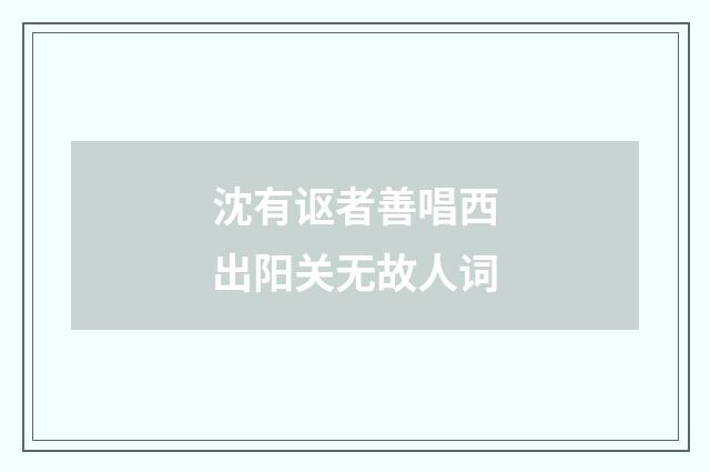 沈有讴者善唱西出阳关无故人词