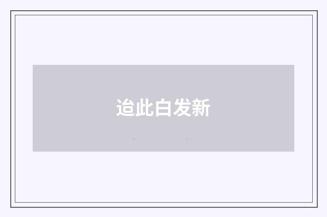 迨此白发新