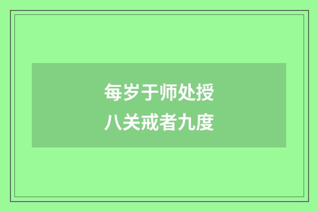 每岁于师处授八关戒者九度