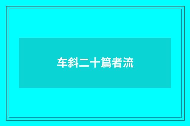 车斜二十篇者流
