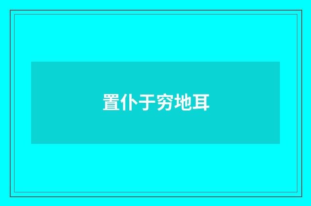 置仆于穷地耳