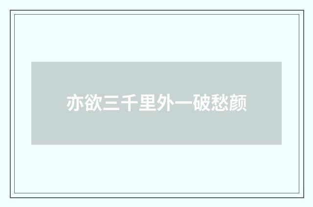 亦欲三千里外一破愁颜