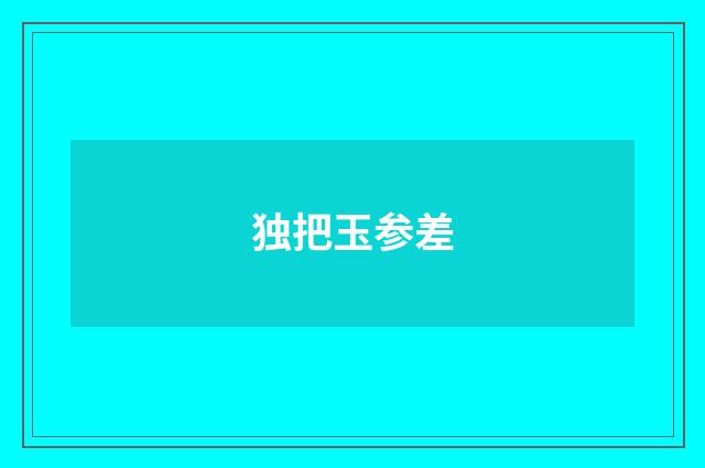 独把玉参差