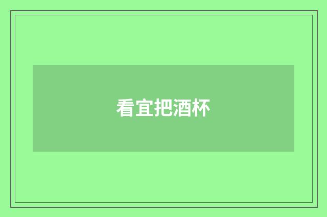 看宜把酒杯