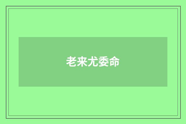 老来尤委命