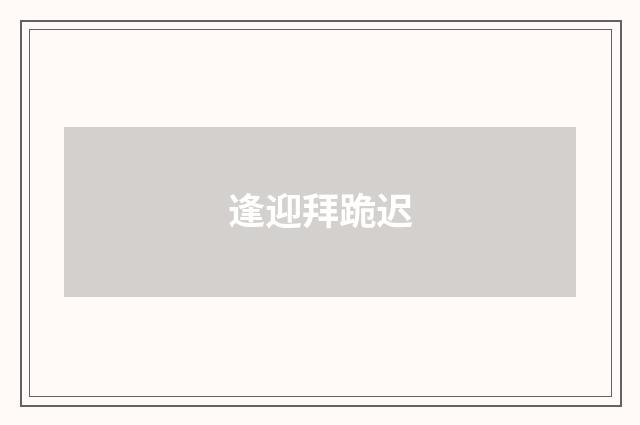 逢迎拜跪迟