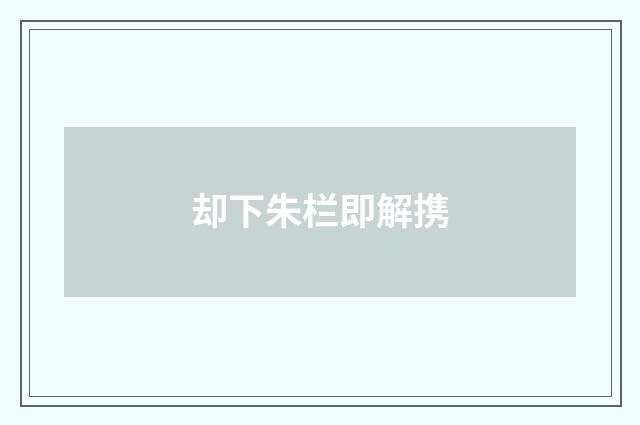 却下朱栏即解携