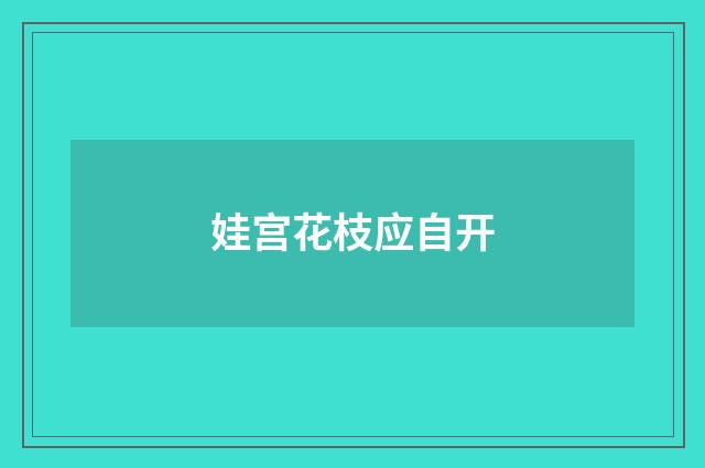 娃宫花枝应自开