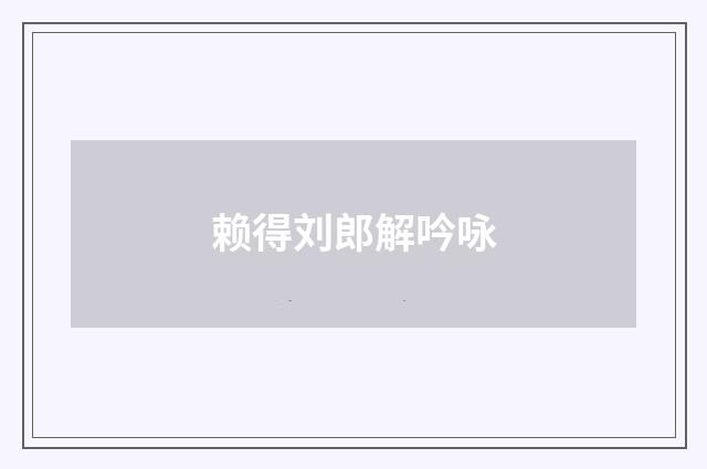 赖得刘郎解吟咏