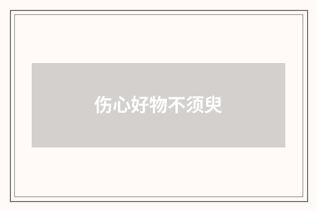 伤心好物不须臾