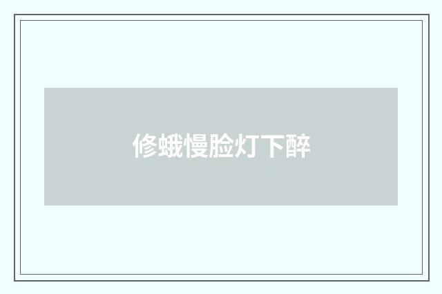 修蛾慢脸灯下醉