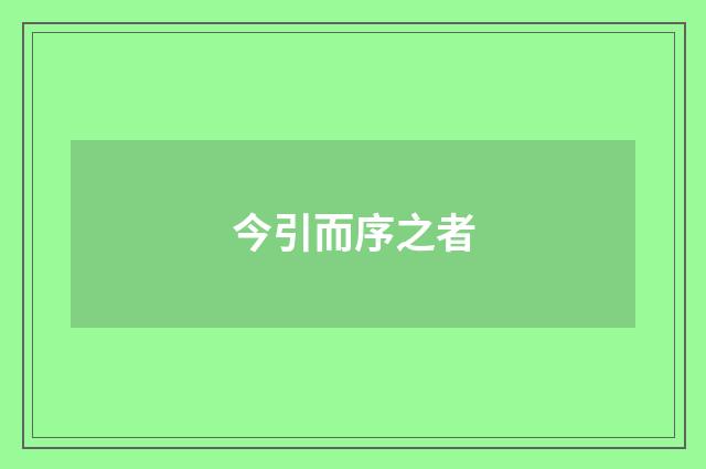 今引而序之者