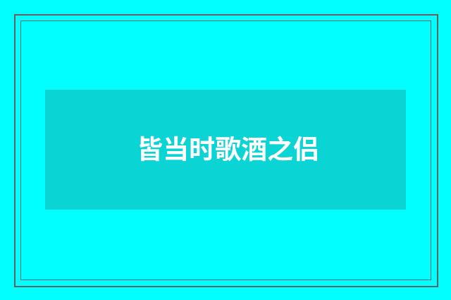 皆当时歌酒之侣