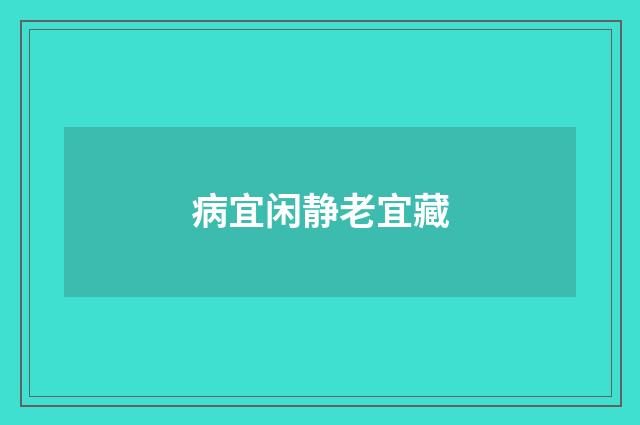 病宜闲静老宜藏