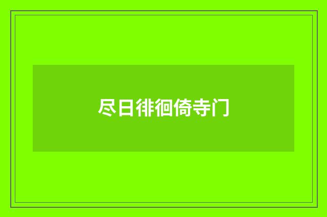 尽日徘徊倚寺门