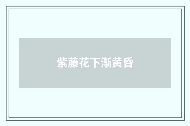 紫藤花下渐黄昏