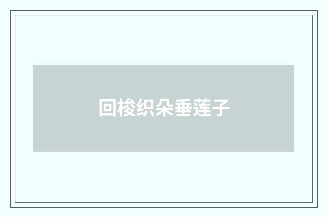 回梭织朵垂莲子