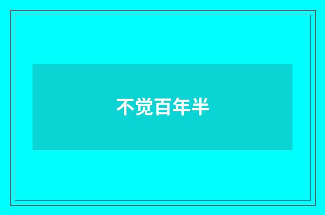 不觉百年半